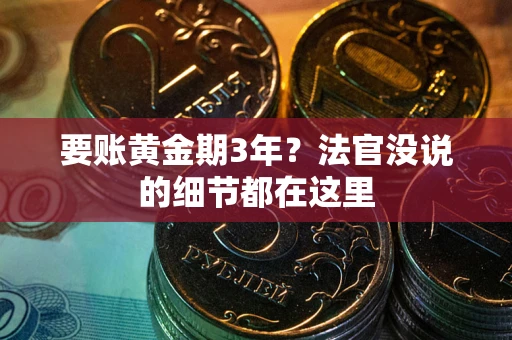 武汉要账黄金期3年？法官没说的细节都在这里