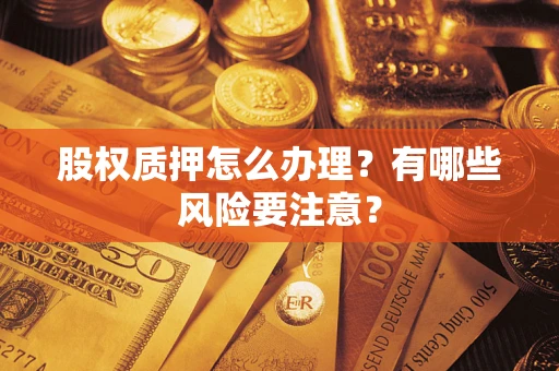 武汉股权质押怎么办理？有哪些风险要注意？