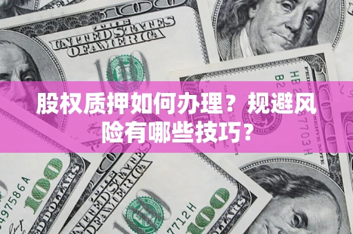 武汉股权质押如何办理？规避风险有哪些技巧？