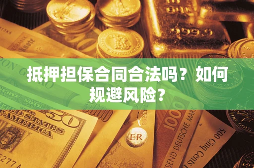 武汉抵押担保合同合法吗？如何规避风险？