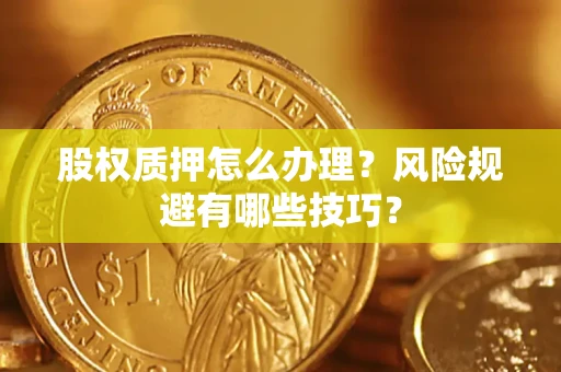 武汉股权质押怎么办理？风险规避有哪些技巧？