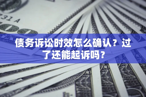 武汉债务诉讼时效怎么确认？过了还能起诉吗？