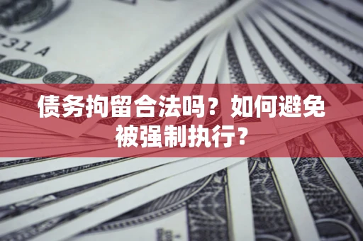 武汉债务拘留合法吗？如何避免被强制执行？