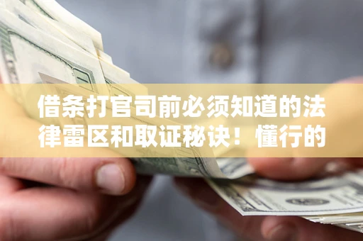 武汉借条打官司前必须知道的法律雷区和取证秘诀！懂行的人已经留好这些证据