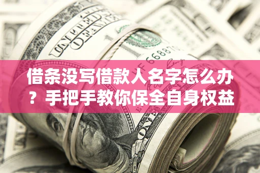 武汉借条没写借款人名字怎么办？手把手教你保全自身权益