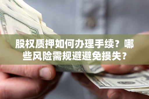 武汉股权质押如何办理手续？哪些风险需规避避免损失？