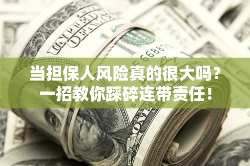 武汉当担保人风险真的很大吗？一招教你踩碎连带责任！