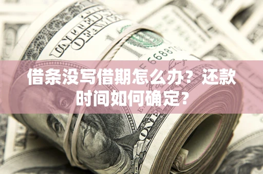 武汉借条没写借期怎么办？还款时间如何确定？