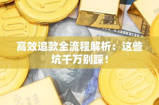 武汉高效追款全流程解析：这些坑千万别踩！