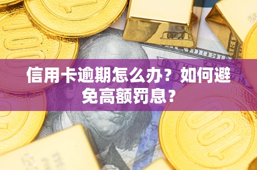 武汉信用卡逾期怎么办？如何避免高额罚息？