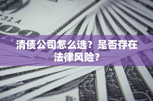 武汉清债公司怎么选？是否存在法律风险？