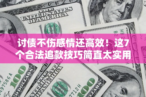 武汉讨债不伤感情还高效！这7个合法追款技巧简直太实用