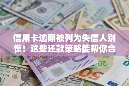 武汉信用卡逾期被列为失信人别慌！这些还款策略能帮你合法止损