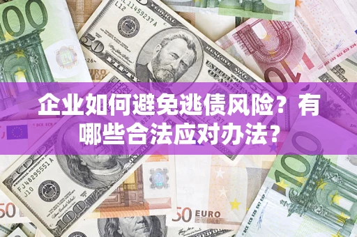 武汉企业如何避免逃债风险？有哪些合法应对办法？