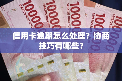 武汉信用卡逾期怎么处理？协商技巧有哪些？