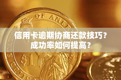 武汉信用卡逾期协商还款技巧？成功率如何提高？