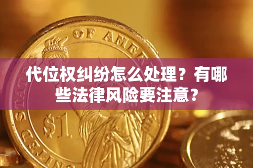 武汉代位权纠纷怎么处理？有哪些法律风险要注意？