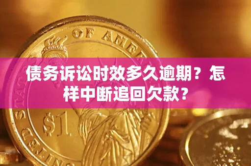武汉债务诉讼时效多久逾期？怎样中断追回欠款？