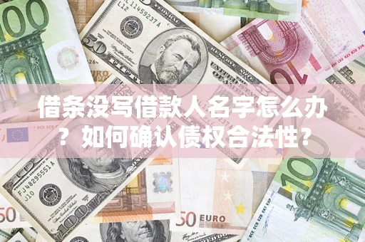 武汉借条没写借款人名字怎么办？如何确认债权合法性？