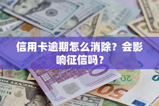 武汉信用卡逾期怎么消除？会影响征信吗？
