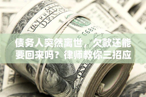 武汉债务人突然离世，欠款还能要回来吗？律师教你三招应对