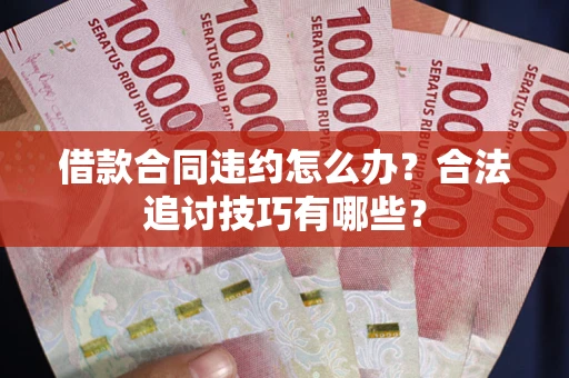 武汉借款合同违约怎么办？合法追讨技巧有哪些？