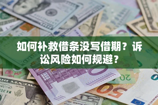 武汉如何补救借条没写借期？诉讼风险如何规避？