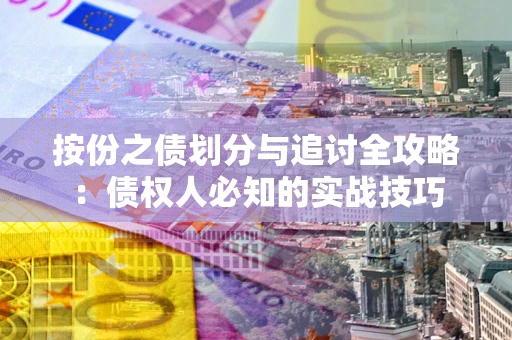 武汉按份之债划分与追讨全攻略：债权人必知的实战技巧