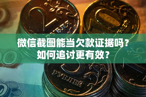 武汉微信截图能当欠款证据吗？如何追讨更有效？