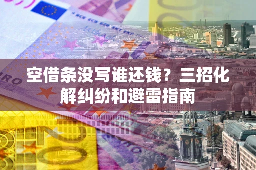 武汉空借条没写谁还钱？三招化解纠纷和避雷指南