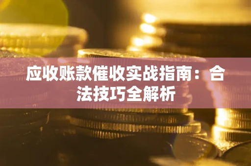 武汉应收账款催收实战指南：合法技巧全解析
