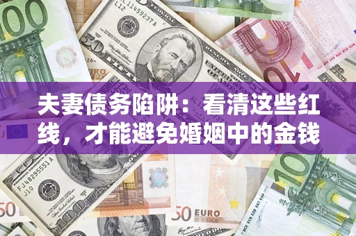 武汉夫妻债务陷阱：看清这些红线，才能避免婚姻中的金钱危机