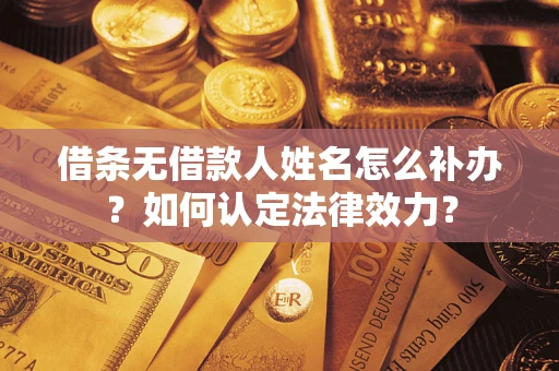武汉借条无借款人姓名怎么补办？如何认定法律效力？