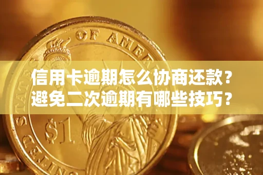 武汉信用卡逾期怎么协商还款？避免二次逾期有哪些技巧？