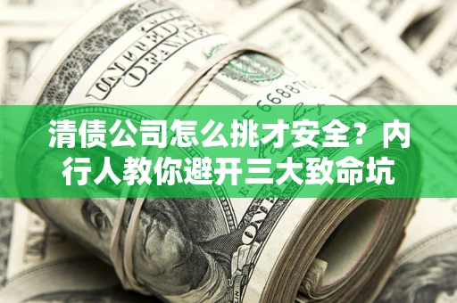 武汉清债公司怎么挑才安全?内行人教你避开三大致命坑 武汉清债公司怎么挑才安全?内行人教你避开三大致命坑