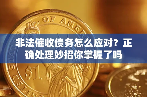武汉非法催收债务怎么应对？正确处理妙招你掌握了吗