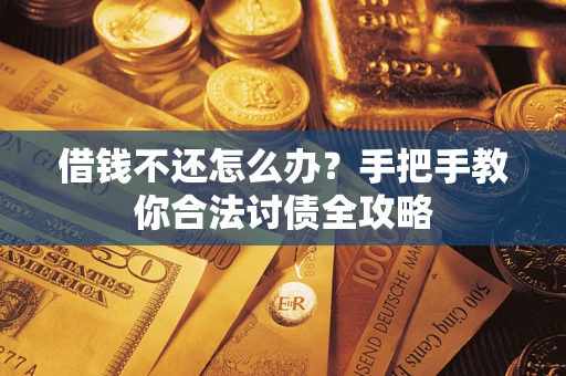 武汉借钱不还怎么办？手把手教你合法讨债全攻略