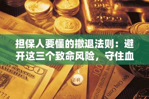 武汉担保人要懂的撤退法则：避开这三个致命风险，守住血汗钱