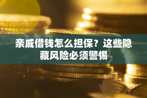 武汉亲戚借钱怎么担保？这些隐藏风险必须警惕