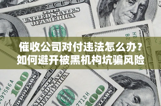 武汉催收公司对付违法怎么办？如何避开被黑机构坑骗风险