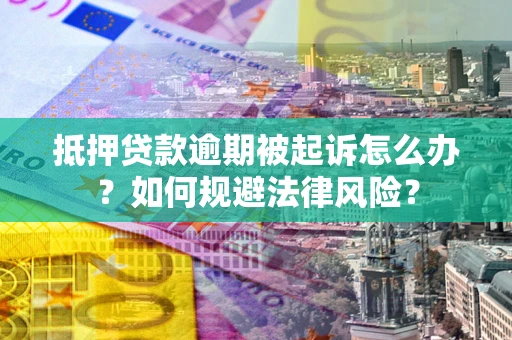 武汉抵押贷款逾期被起诉怎么办？如何规避法律风险？