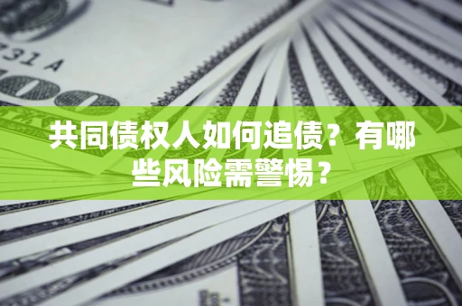 武汉共同债权人如何追债？有哪些风险需警惕？
