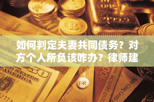 武汉如何判定夫妻共同债务？对方个人所负该咋办？律师建议