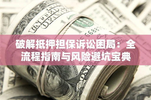 武汉破解抵押担保诉讼困局:全流程指南与风险避坑宝典 武汉破解抵押担保诉讼困局:全流程指南与风险避坑宝典