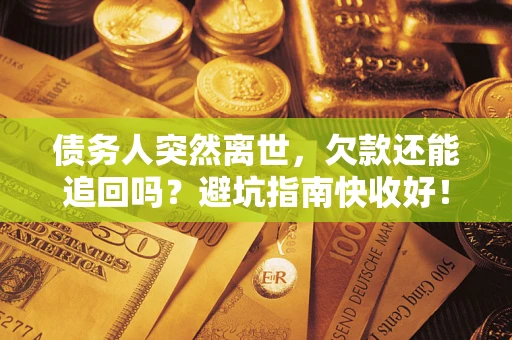 武汉债务人突然离世，欠款还能追回吗？避坑指南快收好！