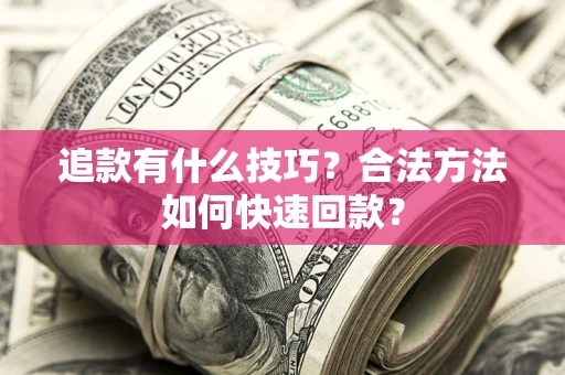 武汉追款有什么技巧？合法方法如何快速回款？
