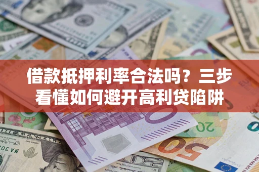 武汉借款抵押利率合法吗？三步看懂如何避开高利贷陷阱