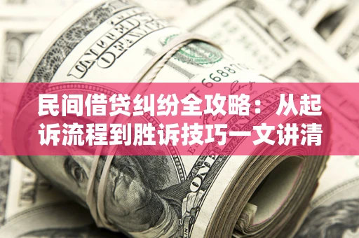 武汉民间借贷纠纷全攻略：从起诉流程到胜诉技巧一文讲清