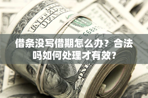 武汉借条没写借期怎么办？合法吗如何处理才有效？
