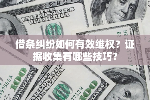 武汉借条纠纷如何有效维权？证据收集有哪些技巧？